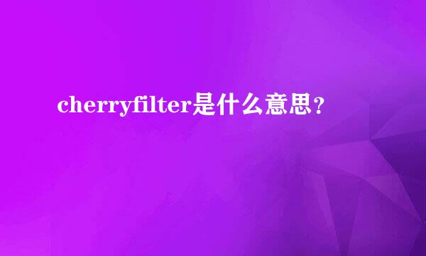 cherryfilter是什么意思？