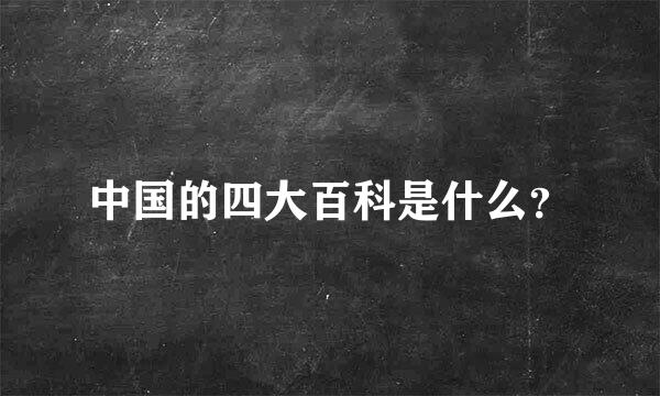 中国的四大百科是什么？