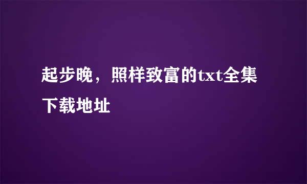 起步晚，照样致富的txt全集下载地址