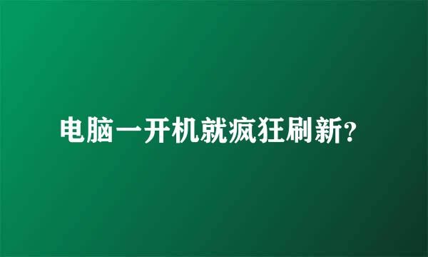 电脑一开机就疯狂刷新？