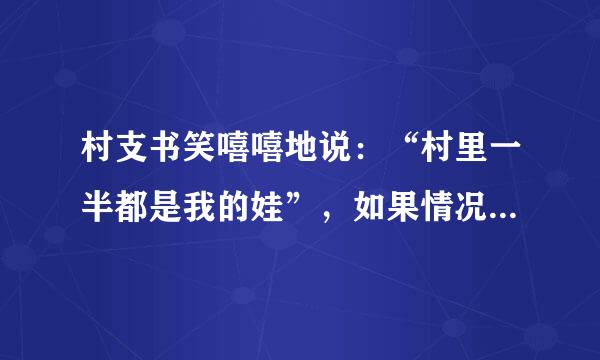 村支书笑嘻嘻地说：“村里一半都是我的娃”，如果情况属实，他是否违法或者犯罪，具体什么罪？