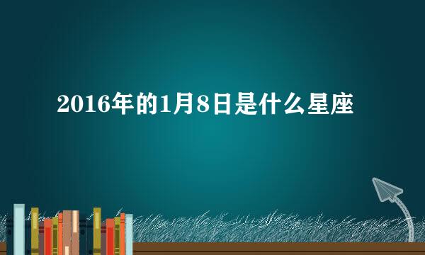 2016年的1月8日是什么星座