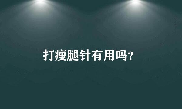 打瘦腿针有用吗？