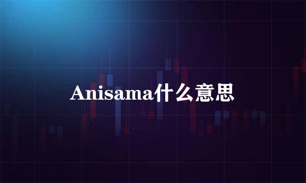 Anisama什么意思