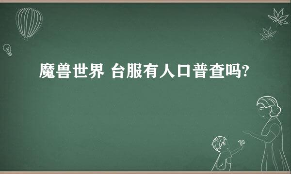 魔兽世界 台服有人口普查吗?