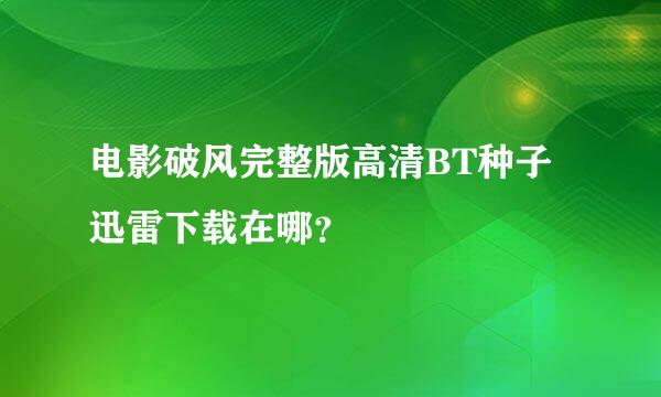 电影破风完整版高清BT种子迅雷下载在哪？