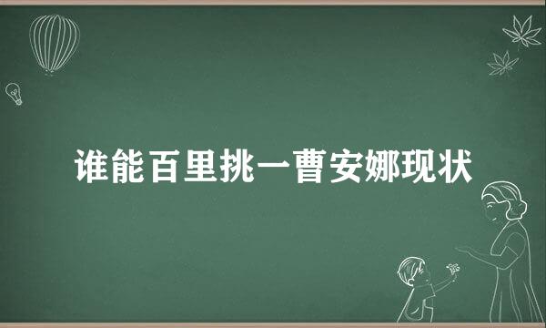 谁能百里挑一曹安娜现状