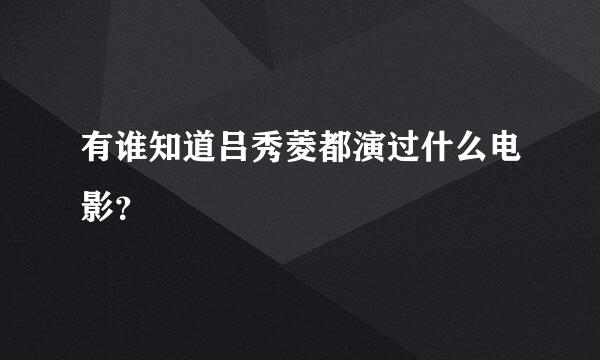 有谁知道吕秀菱都演过什么电影？