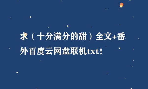 求（十分满分的甜）全文+番外百度云网盘联机txt！