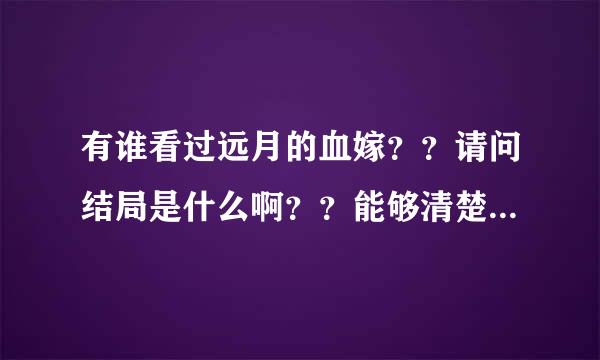 有谁看过远月的血嫁？？请问结局是什么啊？？能够清楚一点描述吗 楚合欢最后和谁在一起？？