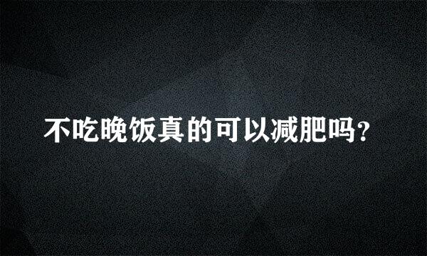 不吃晚饭真的可以减肥吗？