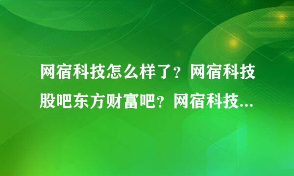 网宿科技怎么样了？网宿科技股吧东方财富吧？网宿科技2021年的分红？