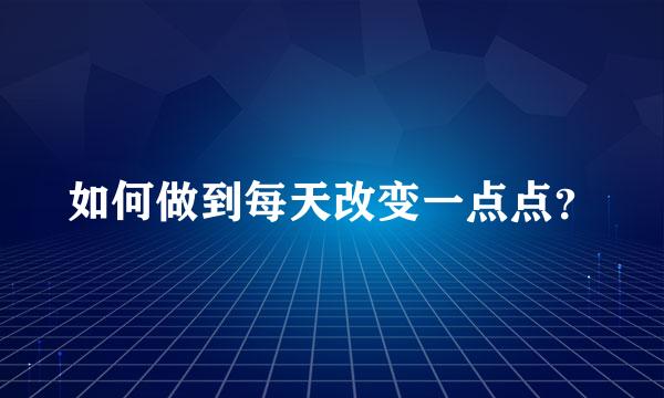 如何做到每天改变一点点？