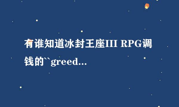 有谁知道冰封王座III RPG调钱的``greedisgood``怎么调多点儿的钱呀!?