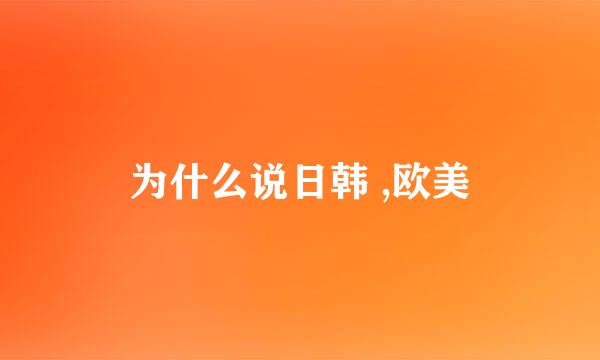 为什么说日韩 ,欧美