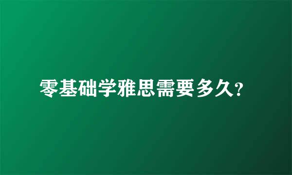 零基础学雅思需要多久？