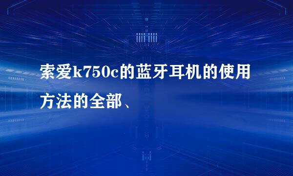 索爱k750c的蓝牙耳机的使用方法的全部、