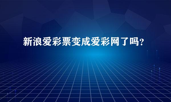 新浪爱彩票变成爱彩网了吗？