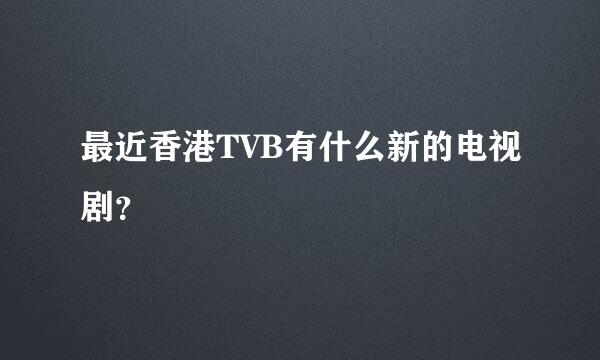 最近香港TVB有什么新的电视剧？