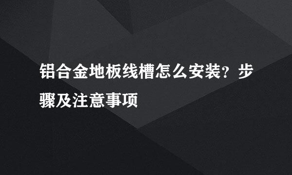 铝合金地板线槽怎么安装？步骤及注意事项