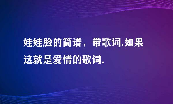 娃娃脸的简谱，带歌词.如果这就是爱情的歌词.