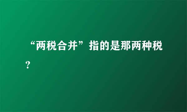 “两税合并”指的是那两种税？