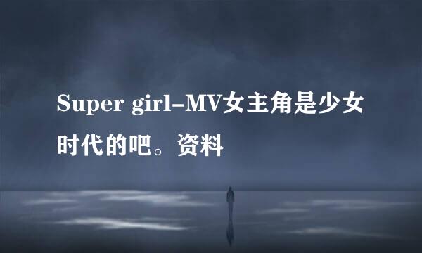 Super girl-MV女主角是少女时代的吧。资料