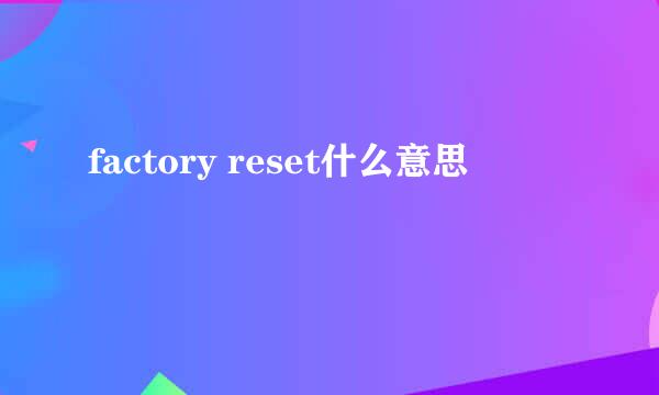 factory reset什么意思