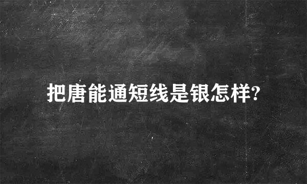 把唐能通短线是银怎样?