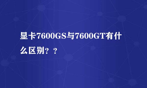 显卡7600GS与7600GT有什么区别？？