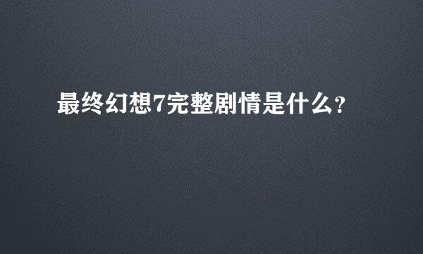 最终幻想7完整剧情是什么？