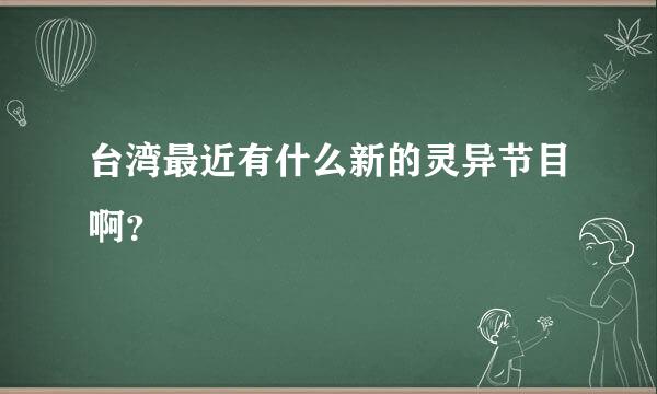 台湾最近有什么新的灵异节目啊？