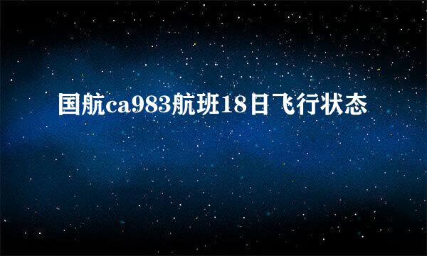 国航ca983航班18日飞行状态