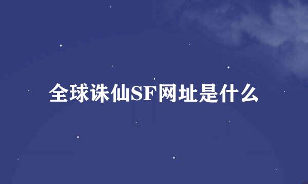 全球诛仙SF网址是什么