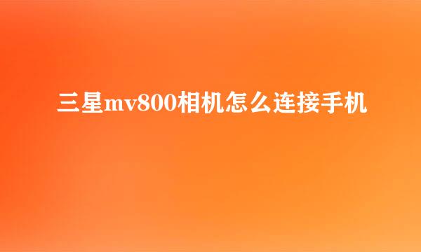 三星mv800相机怎么连接手机