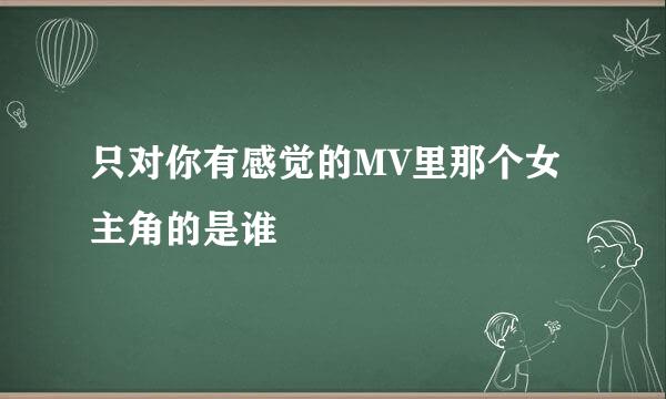 只对你有感觉的MV里那个女主角的是谁