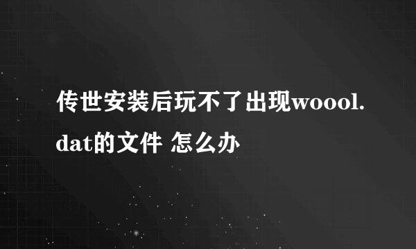 传世安装后玩不了出现woool.dat的文件 怎么办