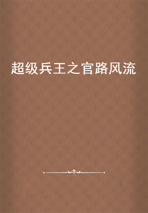 《超级兵王之官路风流》txt下载在线阅读全文，求百度网盘云资源