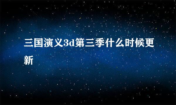 三国演义3d第三季什么时候更新