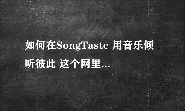 如何在SongTaste 用音乐倾听彼此 这个网里下在歌啊