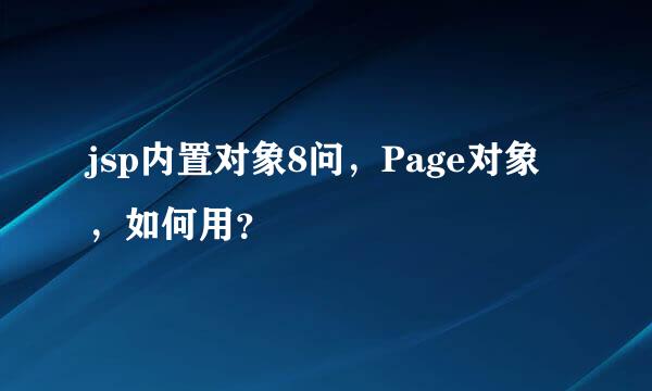 jsp内置对象8问，Page对象，如何用？