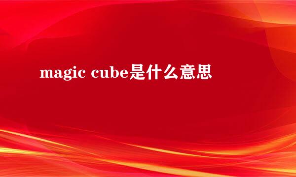 magic cube是什么意思