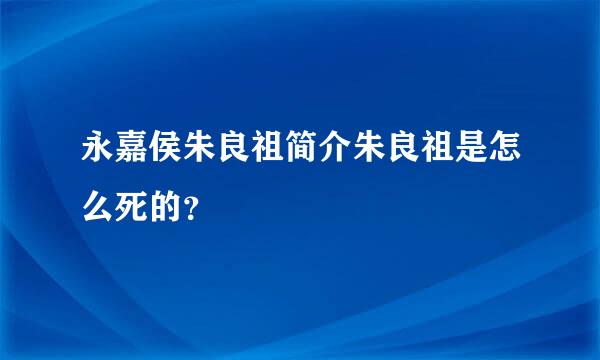 永嘉侯朱良祖简介朱良祖是怎么死的？