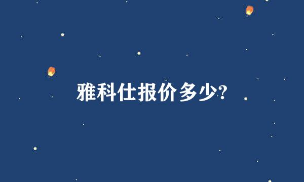 雅科仕报价多少?