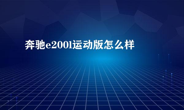 奔驰e200l运动版怎么样