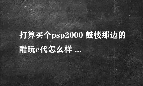 打算买个psp2000 鼓楼那边的酷玩e代怎么样 有去过的么