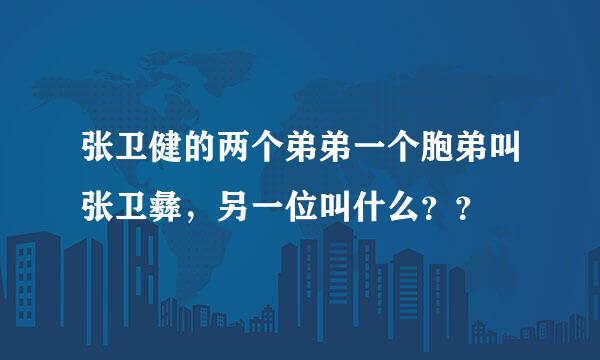 张卫健的两个弟弟一个胞弟叫张卫彝，另一位叫什么？？