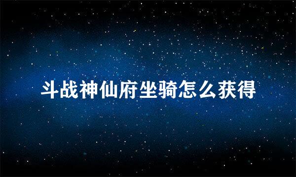 斗战神仙府坐骑怎么获得