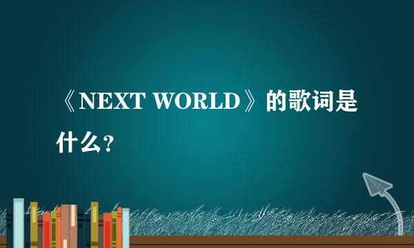 《NEXT WORLD》的歌词是什么？