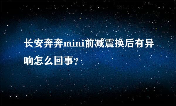 长安奔奔mini前减震换后有异响怎么回事？